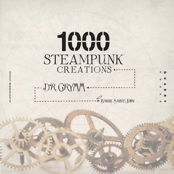 1000 Steampunk Creations: Neo-Victorian Fashion, Gear & Art by Dr.Grymm