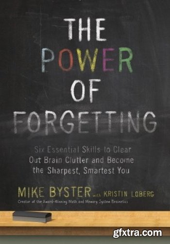 The Power of Forgetting: Six Essential Skills to Clear Out Brain Clutter and Become the Sharpest, Smartest You