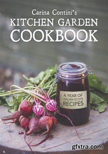 Carina Contini\'s Kitchen Garden Cookbook: A Year of Italian Scots Recipes