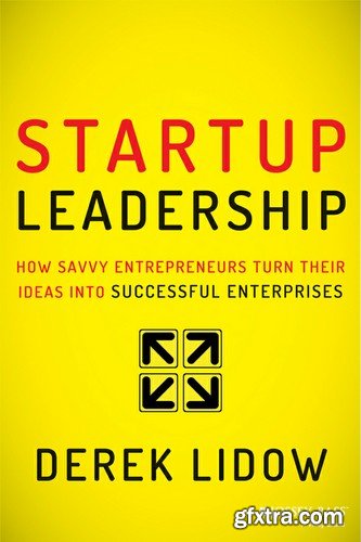 Startup Leadership: How Savvy Entrepreneurs Turn Their Ideas Into Successful Enterprises