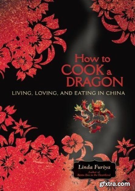 How to Cook a Dragon: Living, Loving, and Eating in China