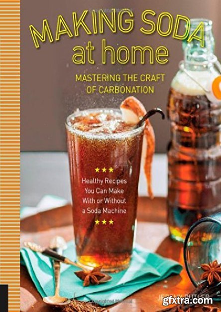 Making Soda at Home: Mastering the Craft of Carbonation: Healthy Recipes You Can Make With or Without a Soda (EPUB) Machine