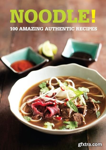 Noodle!: 100 Amazing Authentic Recipes