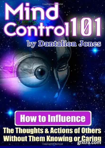 Mind Control 101: How To Influence The Thoughts And Actions Of Others Without Them Knowing Or Caring