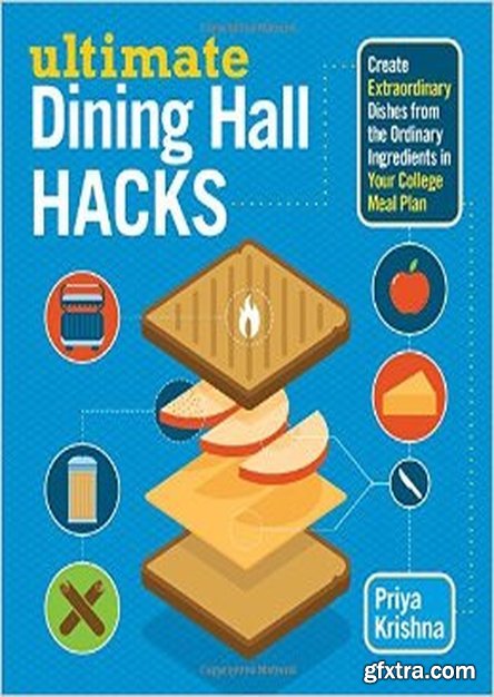 Ultimate Dining Hall Hacks: Create Extraordinary Dishes from the Ordinary Ingredients in Your College Meal Plan