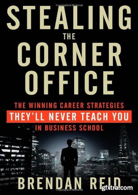 Stealing the Corner Office: The Winning Career Strategies They\'ll Never Teach You in Business School