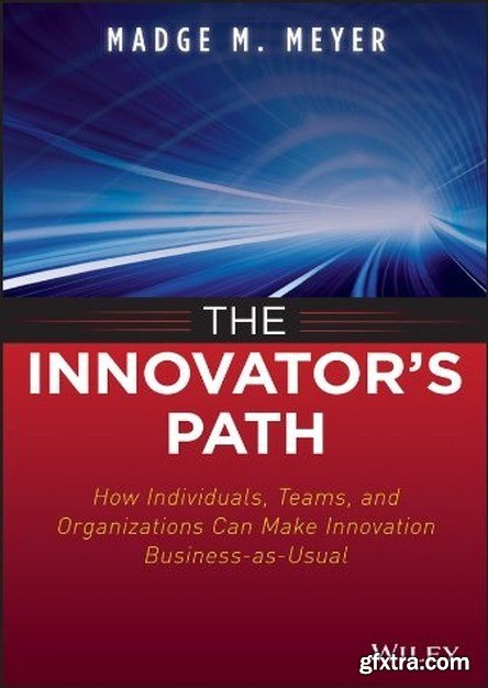 The Innovator\'s Path: How Individuals, Teams, and Organizations Can Make Innovation Business-as-Usual