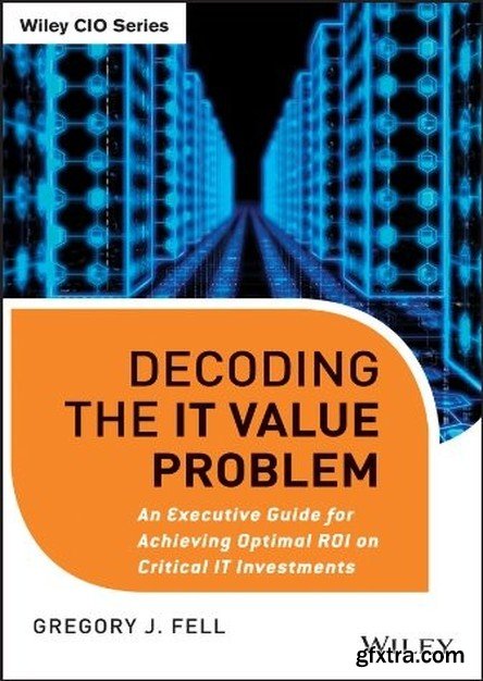 Decoding the IT Value Problem: An Executive Guide for Achieving Optimal ROI on Critical IT Investments