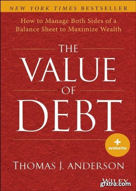 The Value of Debt: How to Manage Both Sides of a Balance Sheet to Maximize Wealth