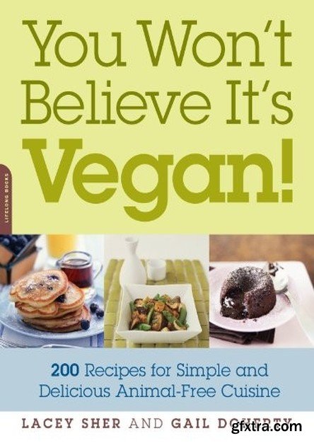 You Won\'t Believe It\'s Vegan!: 200 Recipes for Simple and Delicious Animal-Free Cuisine