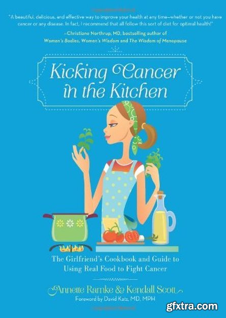 Kicking Cancer in the Kitchen: The Girlfriend’s Cookbook and Guide to Using Real Food to Fight Cancer