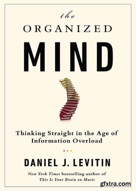 The Organized Mind: Thinking Straight in the Age of Information Overload