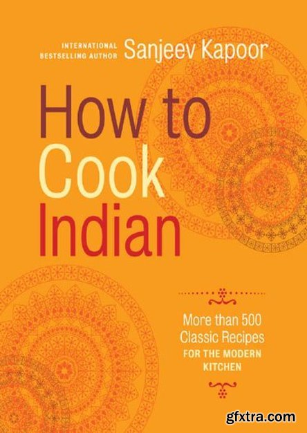 How to Cook Indian: More Than 500 Classic Recipes for the Modern Kitchen