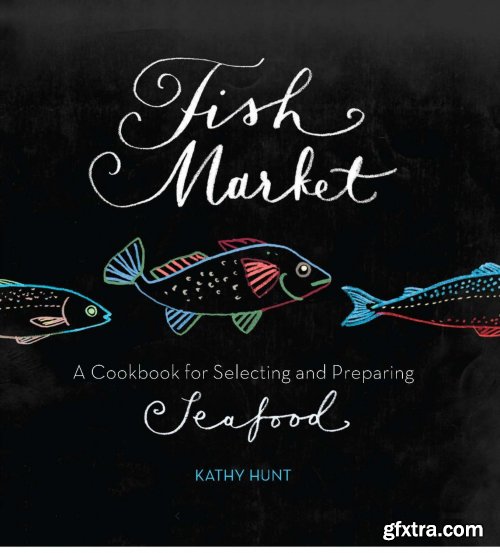 Fish Market: A Cookbook for Selecting and Preparing Seafood