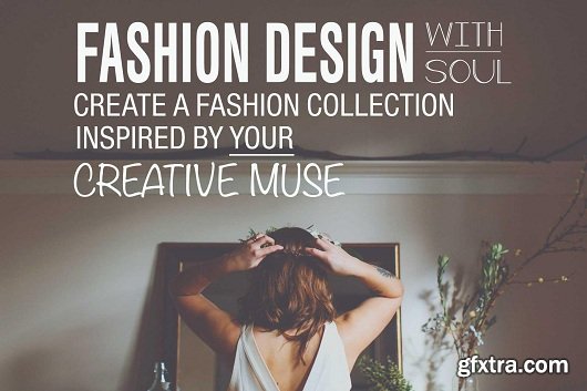 Fashion Design With Soul: Create A Collection Inspired By Your Creative Muse