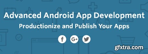 Advanced Android App Development: Productionize and Publish Your Apps