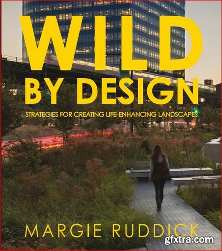 Wild By Design: Strategies for Creating Life-Enhancing Landscapes