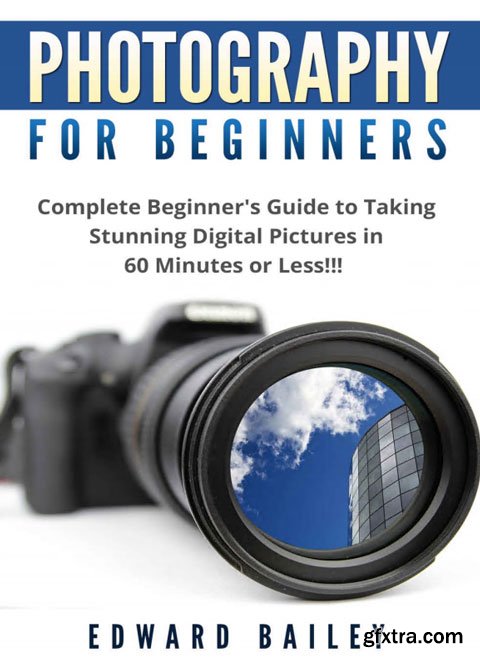 Photography: Photography for Beginner's: Complete Beginner's Guide to Taking Stunning Digital Pictures in 60 Minutes or Less!!!