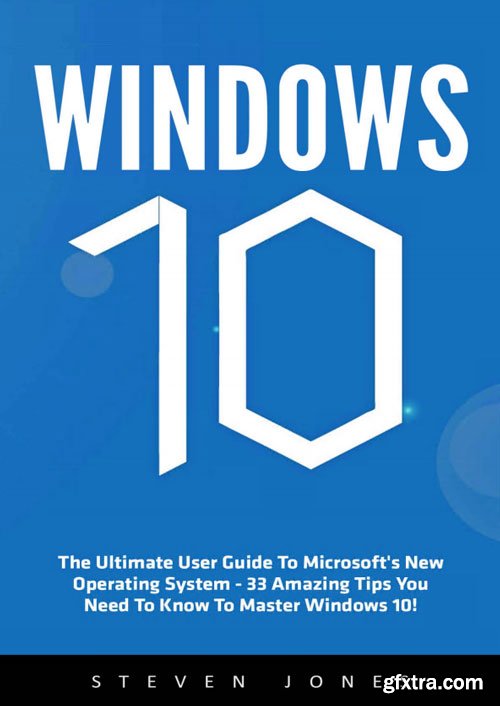 Windows 10: The Ultimate User Guide To Microsoft's New Operating System - 33 Amazing Tips You Need To Know To Master Windows 10