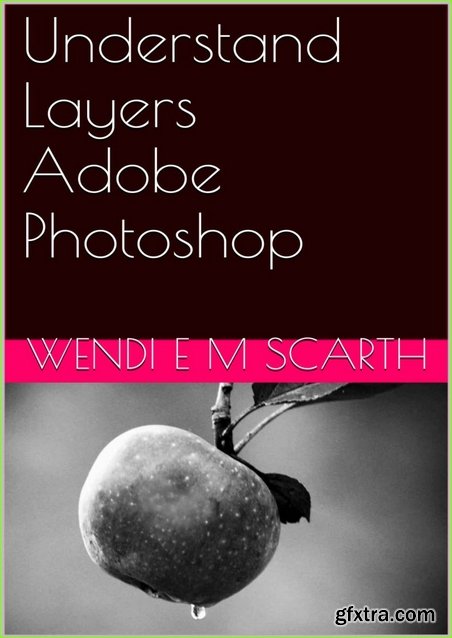 Understand Layers Adobe Photoshop (Adobe Photohsop Made Easy by Wendi E M Scarth Book 8)