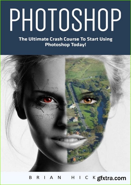 Photoshop: The Ultimate Crash Course To Start Using Photoshop Today!