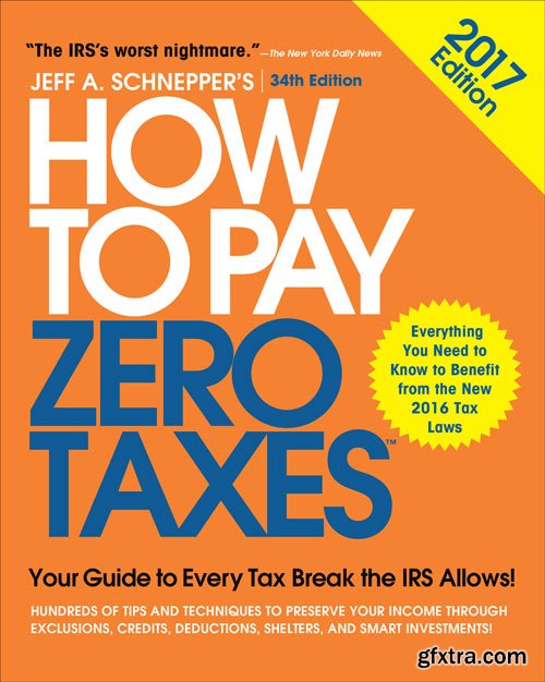 How to Pay Zero Taxes, 2017: Your Guide to Every Tax Break the IRS Allows, 34 edition