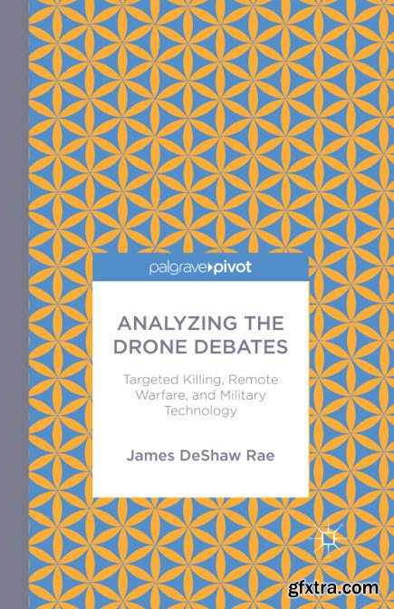 Analyzing the Drone Debates: Targeted Killings, Remote Warfare, and Military Technology