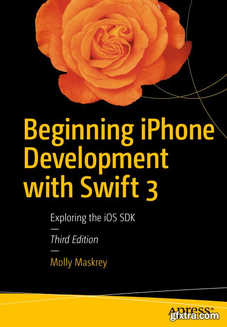 Beginning iPhone Development with Swift 3 Exploring the iOS SDK, 3rd Edition