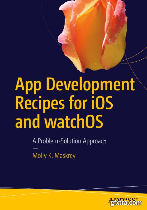 App Development Recipes for iOS and watchOS A Problem-Solution Approach