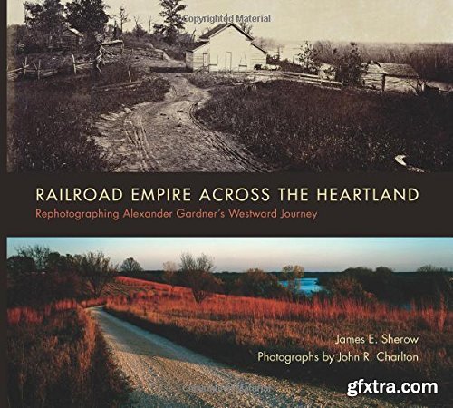 Railroad Empire across the Heartland: Rephotographing Alexander Gardner\'s Westward Journey