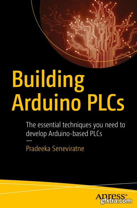 Building Arduino PLCs: The essential techniques you need to develop Arduino-based PLCs