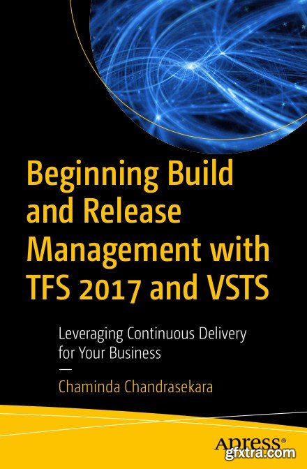 Beginning Build and Release Management with TFS 2017 and VSTS: Leveraging Continuous Delivery for Your Business