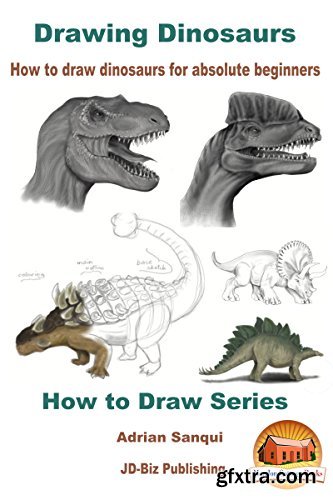 Drawing Dinosaurs - How to draw dinosaurs for absolute beginners (How to Draw Series Book 4)