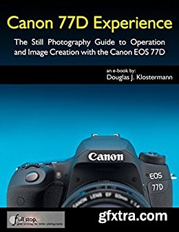 Canon 77D Experience - The Still Photography Guide to Operation and Image Creation with the Canon EOS 77D