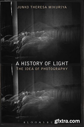 A History of Light: The Idea of Photography by Junko Theresa Mikuriya