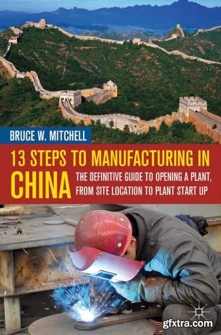 13 Steps to Manufacturing in China: The Definitive Guide to Opening a Plant, From Site Location to Plant Start-Up