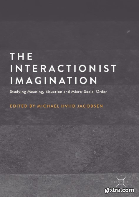 The Interactionist Imagination: Studying Meaning, Situation and Micro-Social Order