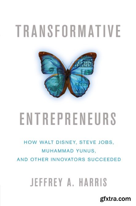 Transformative Entrepreneurs: How Walt Disney, Steve Jobs, Muhammad Yunus, and Other Innovators Succeeded