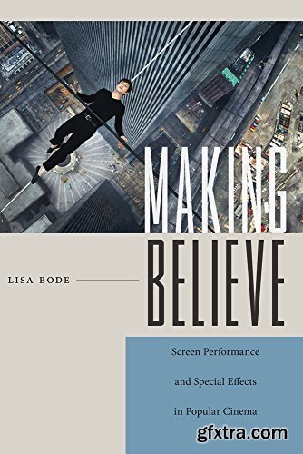 Making Believe: Screen Performance and Special Effects in Popular Cinema (Techniques of the Moving Image)