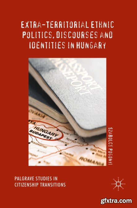 Extra-Territorial Ethnic Politics, Discourses and Identities in Hungary