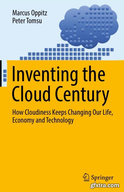 Inventing the Cloud Century: How Cloudiness Keeps Changing Our Life, Economy and Technology