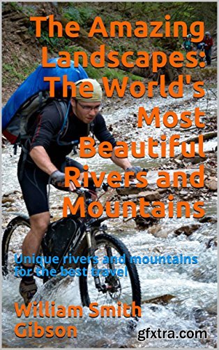 The Amazing Landscapes: The World\'s Most Beautiful Rivers and Mountains: Unique rivers and mountains for the best travel