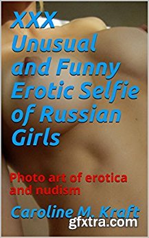 XXX Unusual and Funny Erotic Selfie of Russian Girls: Photo art of erotica and nudism