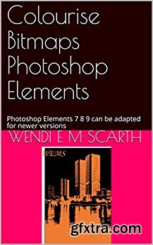 Colourise Bitmaps Photoshop Elements: Photoshop Elements 7 8 9 can be adapted for newer versions (Photoshop Elements Made Easy Book 62)