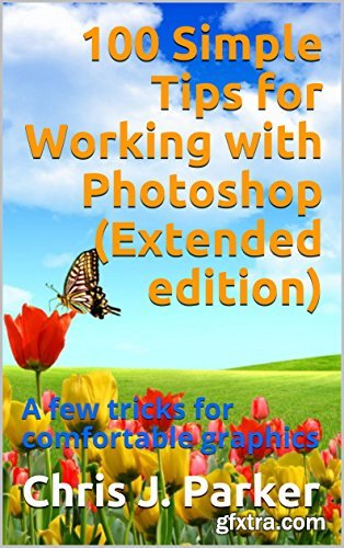 100 Simple Tips for Working with Photoshop (Extended edition): A few tricks for comfortable graphics
