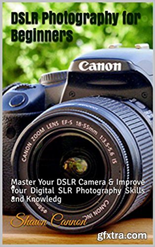 DSLR Photography for Beginners: : Master Your DSLR Camera & Improve Your Digital SLR Photography Skills and Knowledge