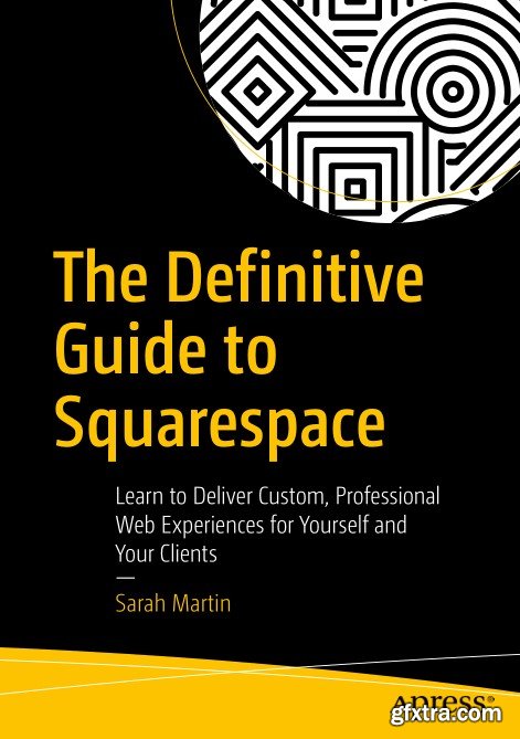 The Definitive Guide to Squarespace: Learn to Deliver Custom, Professional Web Experiences for Yourself and Your Clients