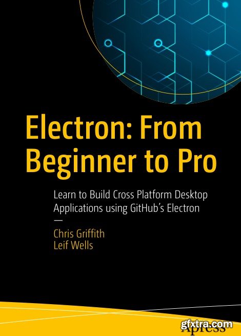 Electron: From Beginner to Pro: Learn to Build Cross Platform Desktop Applications using Github\'s Electron