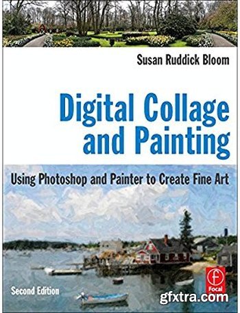 Digital Collage and Painting: Using Photoshop and Painter to Create