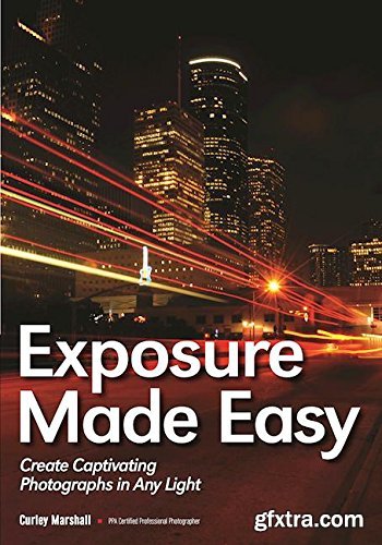 Exposure Made Easy: Use Exposure to Create Captivating Images in Any Light